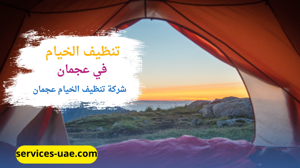 تنظيف خيمة من خلال شركة تنظيف خيام في عحمان المتخصصة