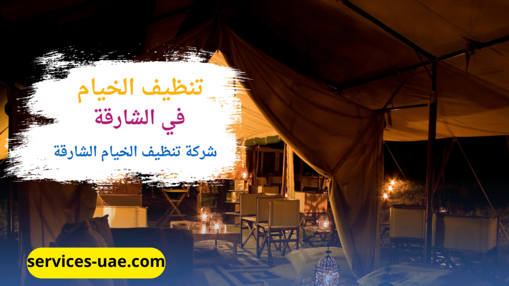 تنظيف خيمة بواسطة أفضل شركة تنظيف خيام في الشارقة