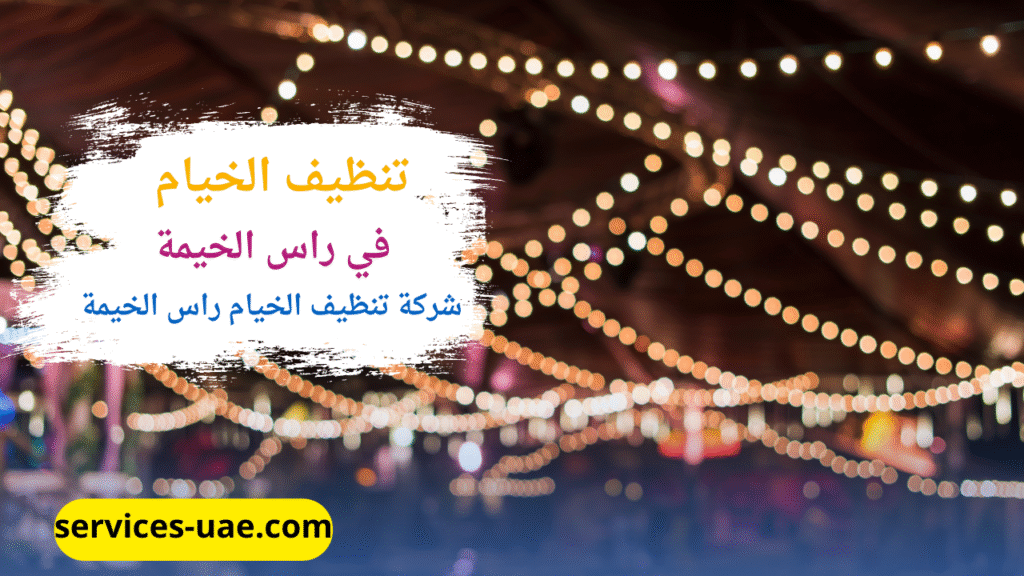 تنظيف عميق للخيام تم بمعرفة افضل شركة تنظيف خيام في راس الخيمة