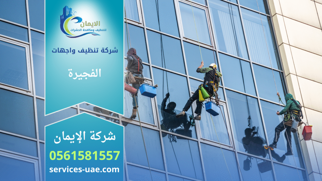شركة تنظيف واجهات في الفجيرة تقدم خدمات متخصصة للحفاظ على نظافة ولمعان المباني