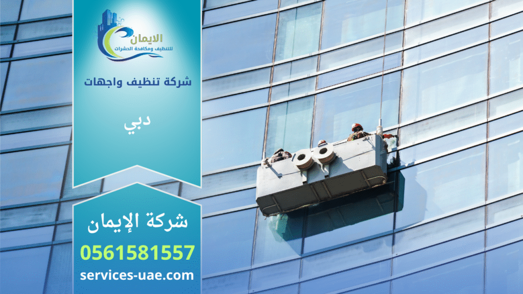 شركة تنظيف واجهات في دبي تقدم حلول متخصصة لإزالة الغبار والأوساخ من الزجاج والواجهات المختلفة